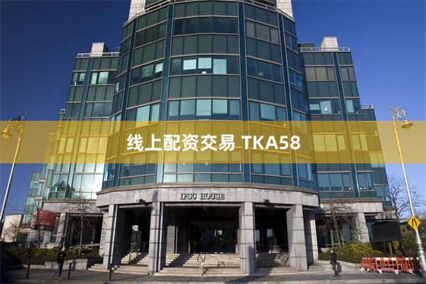 线上配资交易 TKA58