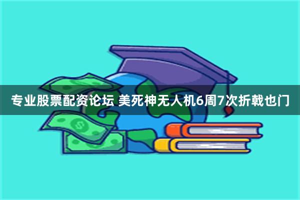 专业股票配资论坛 美死神无人机6周7次折戟也门