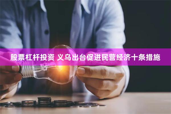 股票杠杆投资 义乌出台促进民营经济十条措施