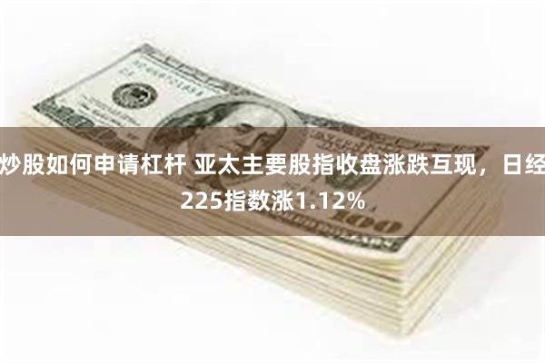 炒股如何申请杠杆 亚太主要股指收盘涨跌互现，日经225指数涨1.12%