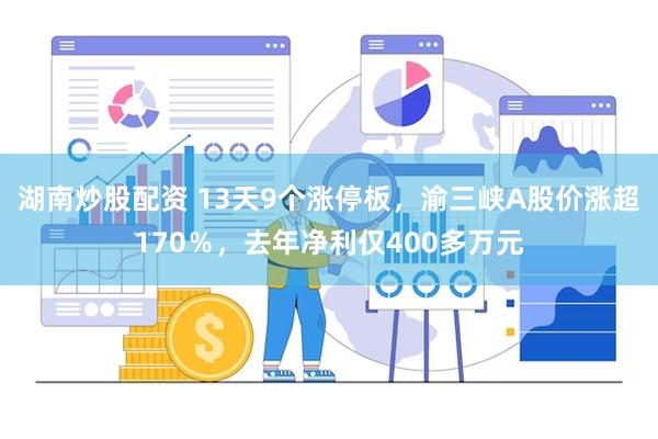 湖南炒股配资 13天9个涨停板，渝三峡A股价涨超170％，去年净利仅400多万元