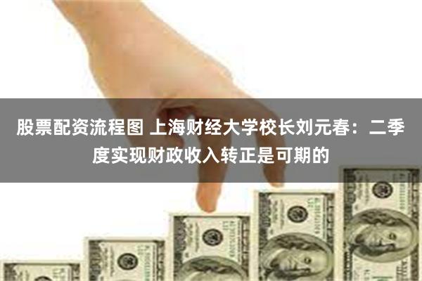 股票配资流程图 上海财经大学校长刘元春：二季度实现财政收入转正是可期的
