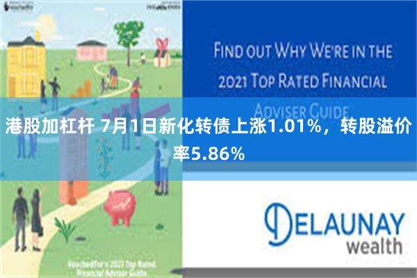 港股加杠杆 7月1日新化转债上涨1.01%，转股溢价率5.86%