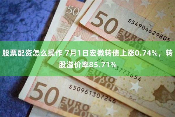 股票配资怎么操作 7月1日宏微转债上涨0.74%，转股溢价率85.71%
