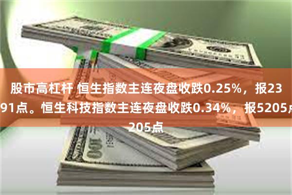股市高杠杆 恒生指数主连夜盘收跌0.25%，报23991点。恒生科技指数主连夜盘收跌0.34%，报5205点