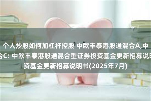 个人炒股如何加杠杆控股 中欧丰泰港股通混合A,中欧丰泰港股通混合C: 中欧丰泰港股通混合型证券投资基金更新招募说明书(2025年7月)