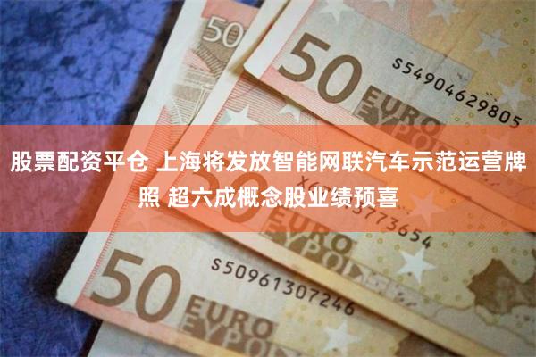 股票配资平仓 上海将发放智能网联汽车示范运营牌照 超六成概念股业绩预喜