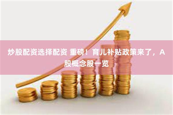 炒股配资选择配资 重磅！育儿补贴政策来了，A股概念股一览