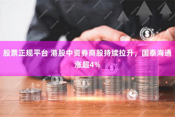 股票正规平台 港股中资券商股持续拉升，国泰海通涨超4%