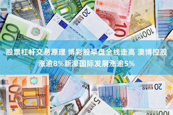 股票杠杆交易原理 博彩股早盘全线走高 澳博控股涨逾8%新濠国际发展涨逾5%