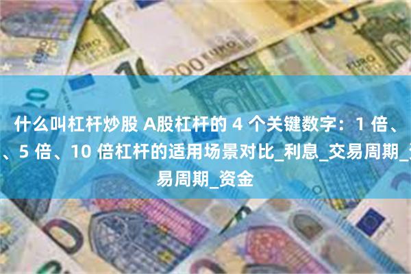 什么叫杠杆炒股 A股杠杆的 4 个关键数字：1 倍、2 倍、5 倍、10 倍杠杆的适用场景对比_利息_交易周期_资金