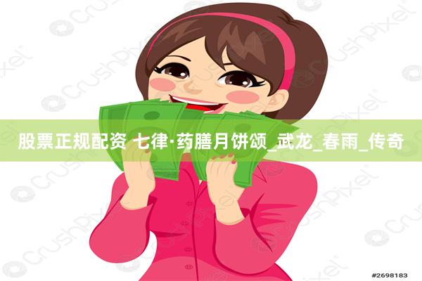 股票正规配资 七律·药膳月饼颂_武龙_春雨_传奇